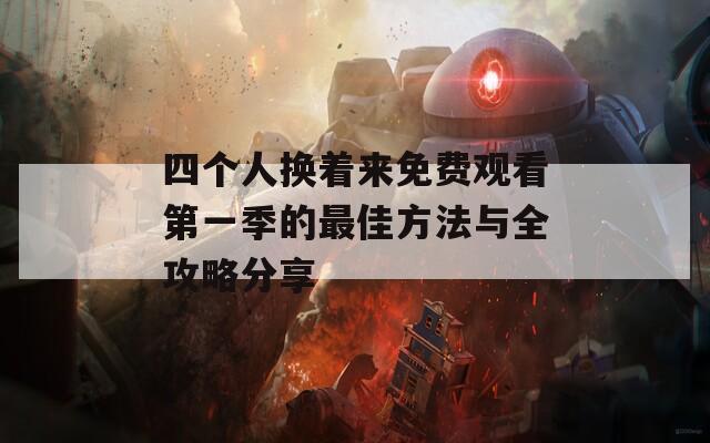 四个人换着来免费观看第一季的最佳方法与全攻略分享