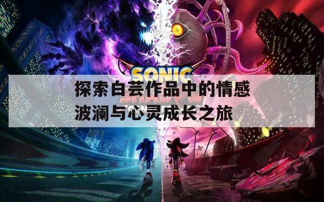 探索白芸作品中的情感波澜与心灵成长之旅
