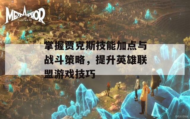 掌握贾克斯技能加点与战斗策略，提升英雄联盟游戏技巧