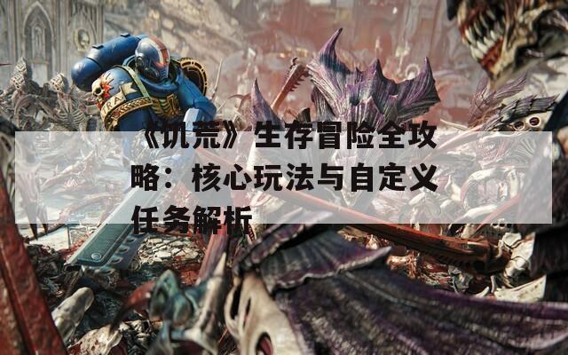 《饥荒》生存冒险全攻略：核心玩法与自定义任务解析