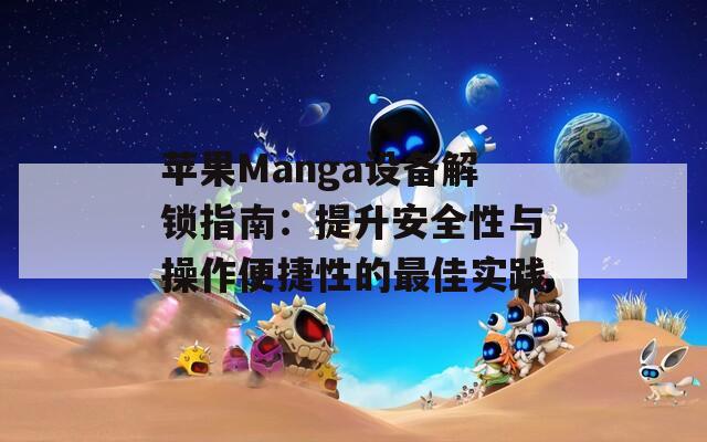 苹果Manga设备解锁指南：提升安全性与操作便捷性的最佳实践