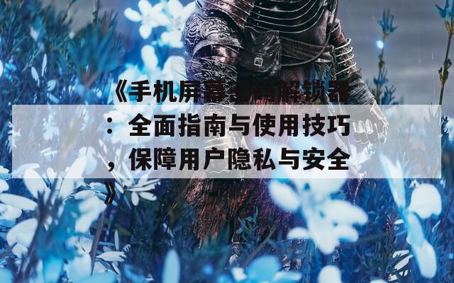 《手机屏幕密码解锁器：全面指南与使用技巧，保障用户隐私与安全》