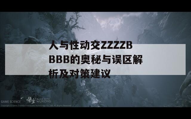 人与性动交ZZZZBBBB的奥秘与误区解析及对策建议