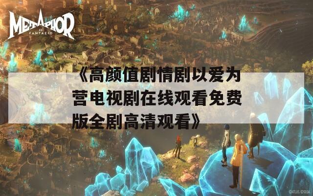 《高颜值剧情剧以爱为营电视剧在线观看免费版全剧高清观看》