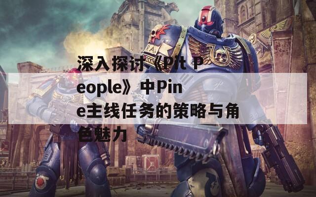 深入探讨《Pit People》中Pine主线任务的策略与角色魅力