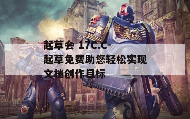 起草会 17C.C-起草免费助您轻松实现文档创作目标
