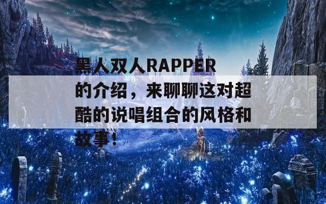 黑人双人RAPPER的介绍，来聊聊这对超酷的说唱组合的风格和故事！