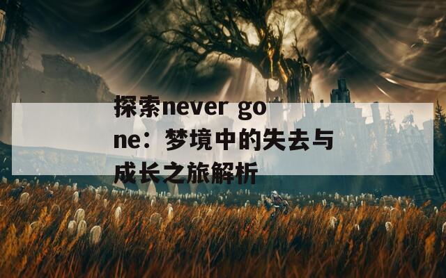 探索never gone：梦境中的失去与成长之旅解析