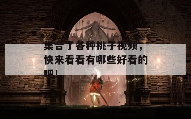集合了各种桃子视频，快来看看有哪些好看的吧！