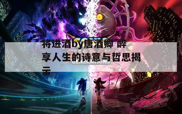 将进酒by唐酒卿 醉享人生的诗意与哲思揭示