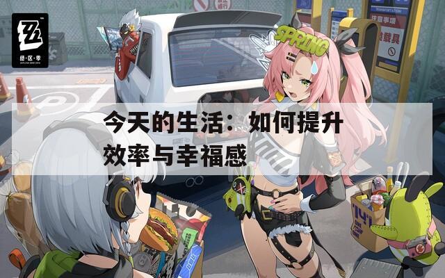 今天的生活：如何提升效率与幸福感