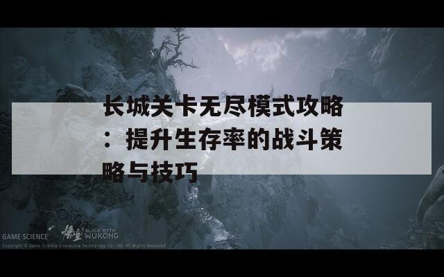 长城关卡无尽模式攻略：提升生存率的战斗策略与技巧