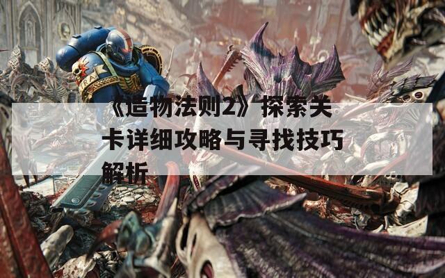 《造物法则2》探索关卡详细攻略与寻找技巧解析