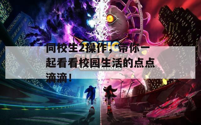 同校生2操作，带你一起看看校园生活的点点滴滴！