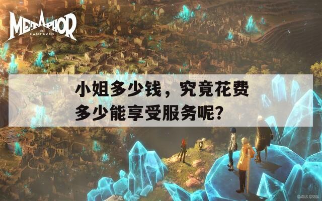 小姐多少钱，究竟花费多少能享受服务呢？