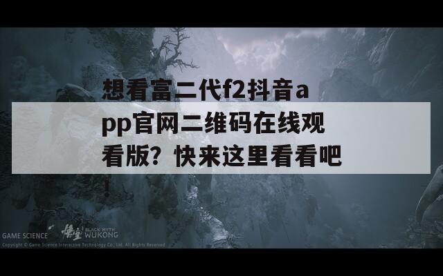 想看富二代f2抖音app官网二维码在线观看版？快来这里看看吧！