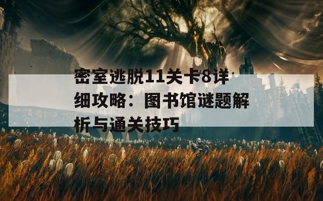 密室逃脱11关卡8详细攻略：图书馆谜题解析与通关技巧