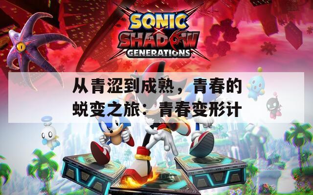 从青涩到成熟，青春的蜕变之旅：青春变形计