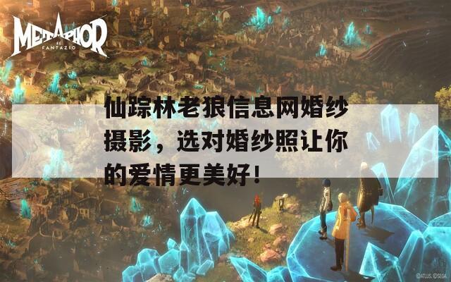 仙踪林老狼信息网婚纱摄影，选对婚纱照让你的爱情更美好！
