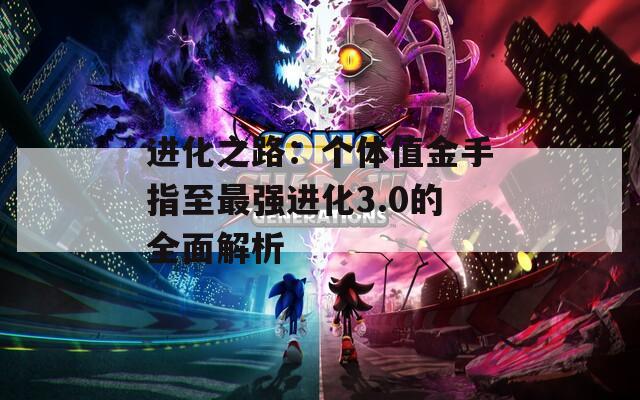 进化之路：个体值金手指至最强进化3.0的全面解析