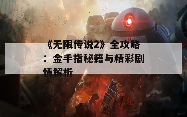 《无限传说2》全攻略：金手指秘籍与精彩剧情解析