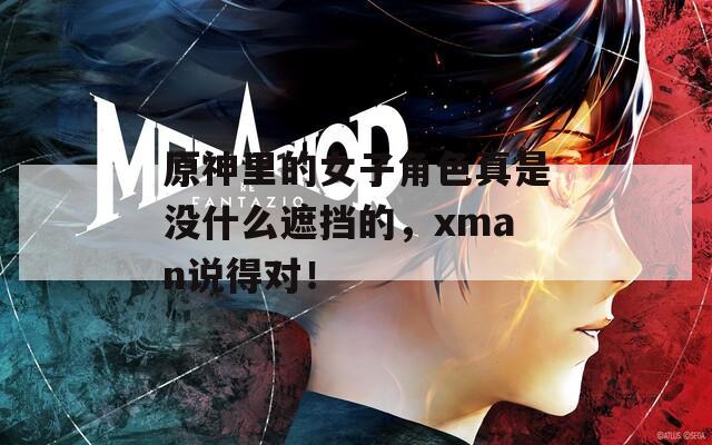 原神里的女子角色真是没什么遮挡的，xman说得对！