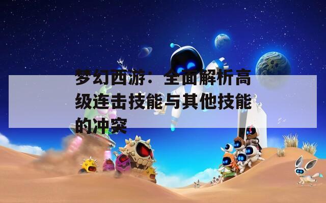 梦幻西游：全面解析高级连击技能与其他技能的冲突