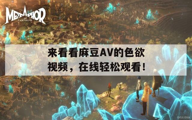 来看看麻豆AV的色欲视频，在线轻松观看！