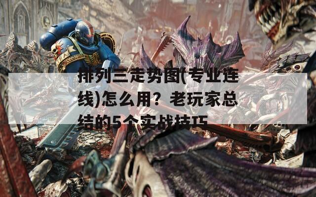 排列三走势图(专业连线)怎么用？老玩家总结的5个实战技巧