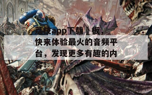 荔枝app下载汅板，快来体验最火的音频平台，发现更多有趣的内容！