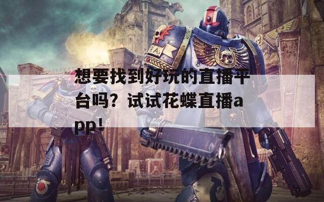 想要找到好玩的直播平台吗？试试花蝶直播app！