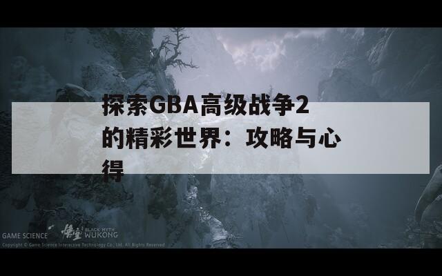 探索GBA高级战争2的精彩世界：攻略与心得