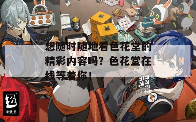 想随时随地看色花堂的精彩内容吗？色花堂在线等着你！