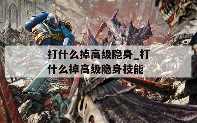 打什么掉高级隐身_打什么掉高级隐身技能