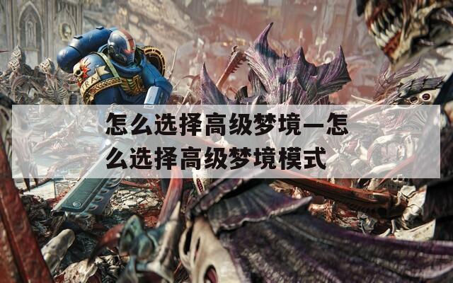 怎么选择高级梦境—怎么选择高级梦境模式