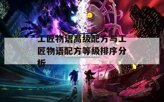 工匠物语高级配方与工匠物语配方等级排序分析