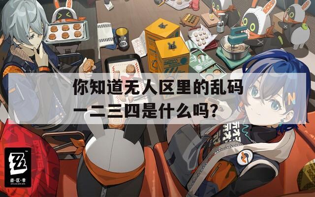 你知道无人区里的乱码一二三四是什么吗？