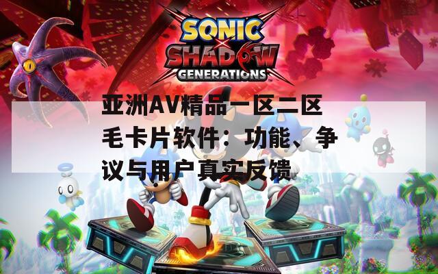亚洲AV精品一区二区毛卡片软件：功能、争议与用户真实反馈