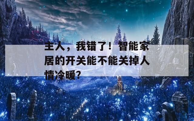 主人，我错了！智能家居的开关能不能关掉人情冷暖？