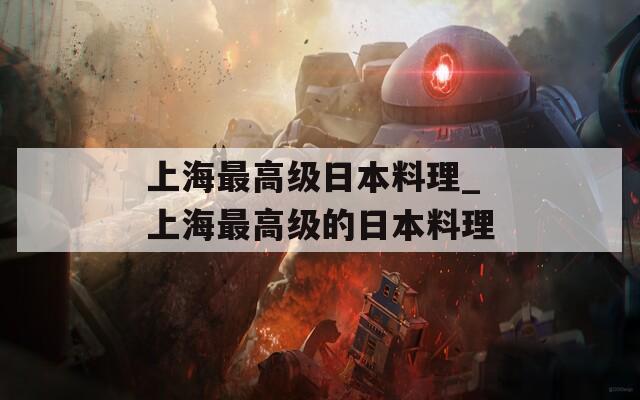 上海最高级日本料理_上海最高级的日本料理