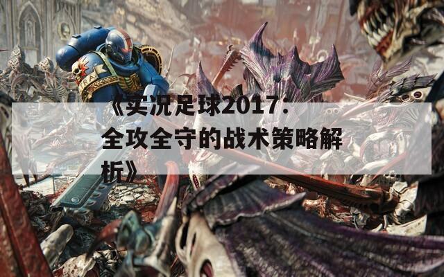 《实况足球2017：全攻全守的战术策略解析》