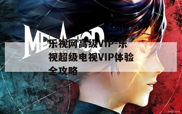 乐视网高级VIP-乐视超级电视VIP体验全攻略