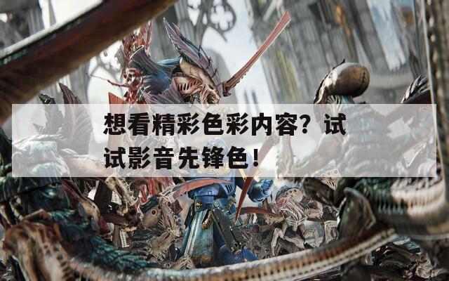 想看精彩色彩内容？试试影音先锋色！