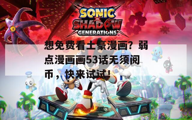 想免费看土豪漫画？弱点漫画画53话无须阅币，快来试试！