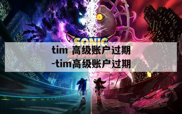 tim 高级账户过期-tim高级账户过期