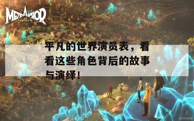 平凡的世界演员表，看看这些角色背后的故事与演绎！