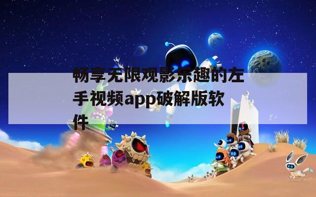 畅享无限观影乐趣的左手视频app破解版软件