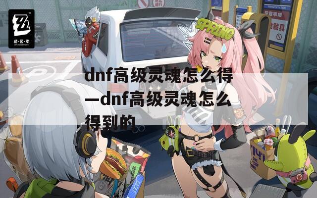 dnf高级灵魂怎么得—dnf高级灵魂怎么得到的