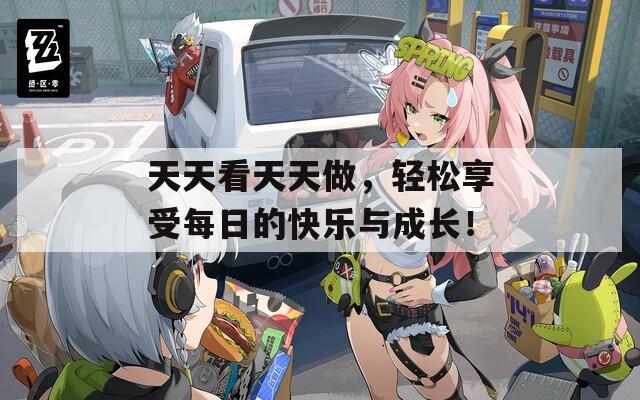 天天看天天做，轻松享受每日的快乐与成长！