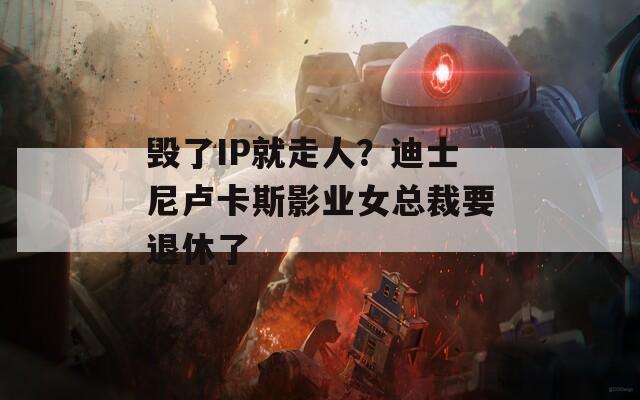 毁了IP就走人？迪士尼卢卡斯影业女总裁要退休了
